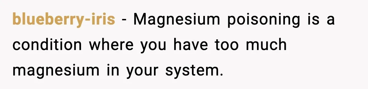 blueberry-iris − Magnesium poisoning is a condition where you have too much magnesium in your system.