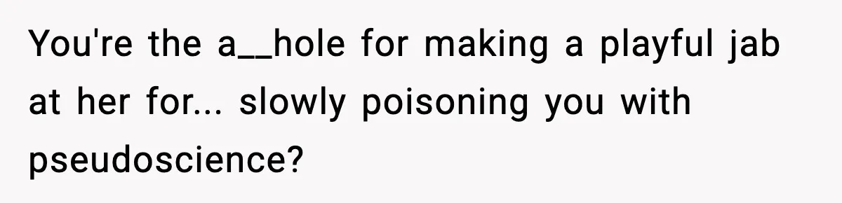 You're the a__hole for making a playful jab at her for... slowly poisoning you with pseudoscience?