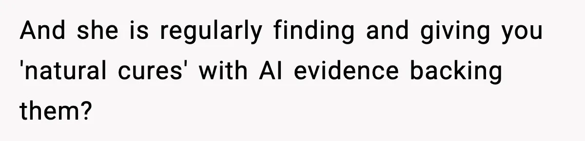 And she is regularly finding and giving you 'natural cures' with AI evidence backing them?