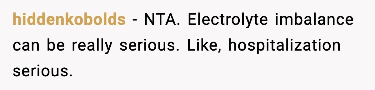 hiddenkobolds − NTA. Electrolyte imbalance can be really serious. Like, hospitalization serious.