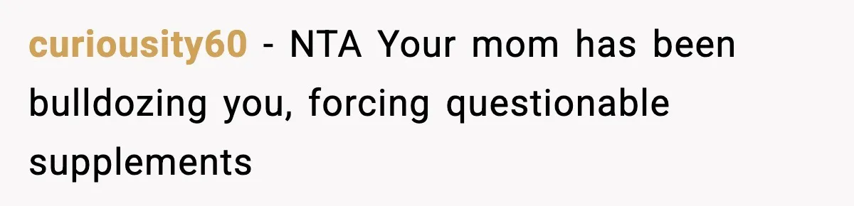 curiousity60 − NTA Your mom has been bulldozing you, forcing questionable supplements
