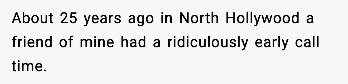 Thieves Try To Steal This Man's Car, But Somehow He “Steals” Their Stolen Honda Instead About 25 years ago in North Hollywood a friend of mine had a ridiculously early call time.