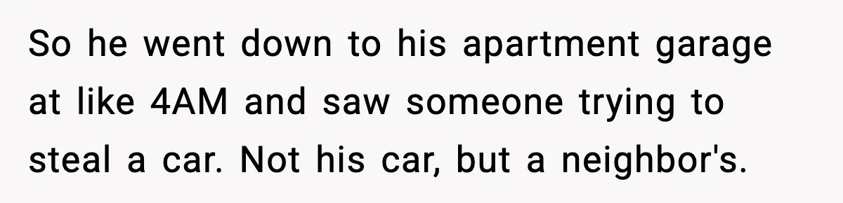 Thieves Try To Steal This Man's Car, But Somehow He “Steals” Their Stolen Honda Instead So he went down to his apartment garage at like 4AM and saw someone trying to steal a car. Not his car, but a neighbor's.