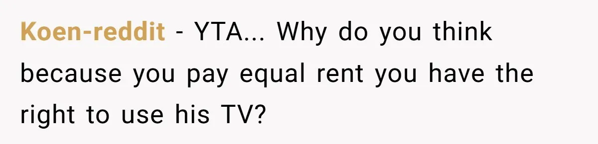 Koen-reddit - YTA... Why do you think because you pay equal rent you have the right to use his TV?