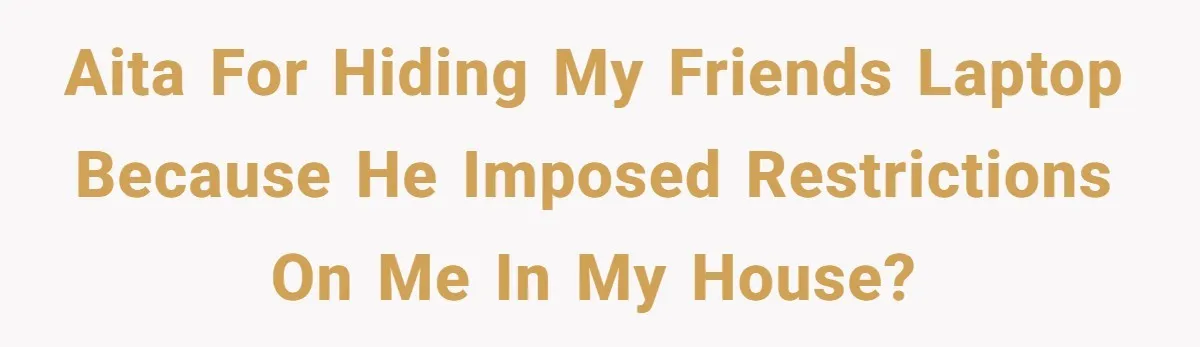 AITA for hiding my friends laptop because he imposed restrictions on me in my house?
