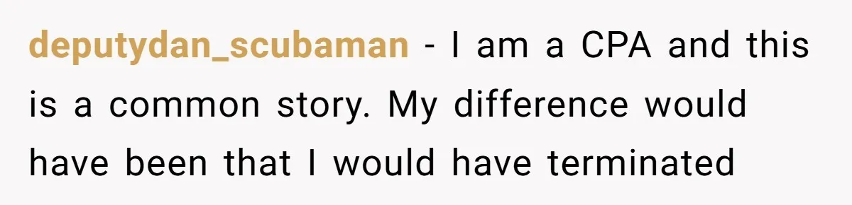 deputydan_scubaman - I am a CPA and this is a common story. My difference would have been that I would have terminated