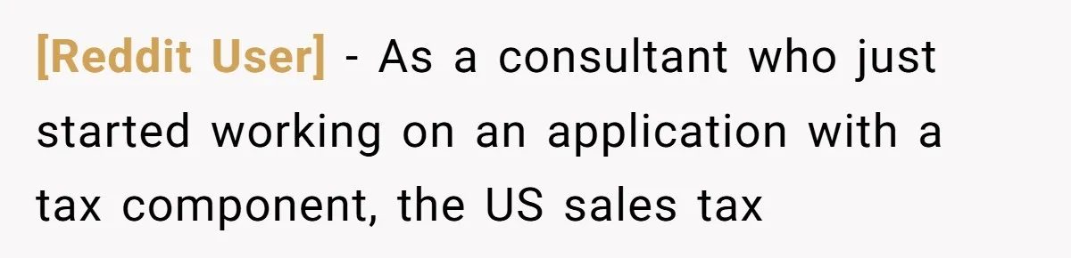 [Reddit User] - As a consultant who just started working on an application with a tax component, the US sales tax