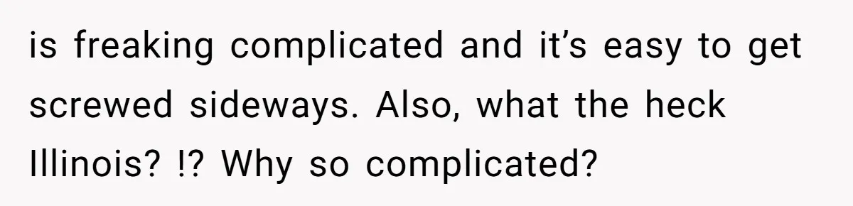 is freaking complicated and it’s easy to get screwed sideways. Also, what the heck Illinois? !? Why so complicated?