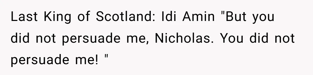 Last King of Scotland: Idi Amin "But you did not persuade me, Nicholas. You did not persuade me! "
