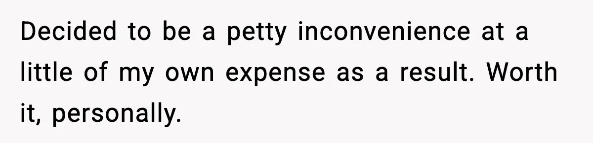 Decided to be a petty inconvenience at a little of my own expense as a result. Worth it, personally.