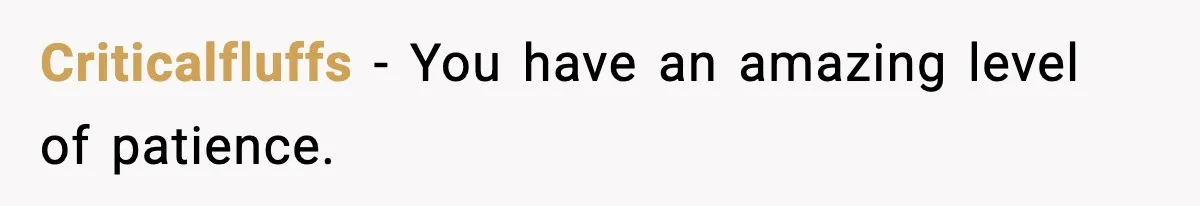 Criticalfluffs − You have an amazing level of patience.
