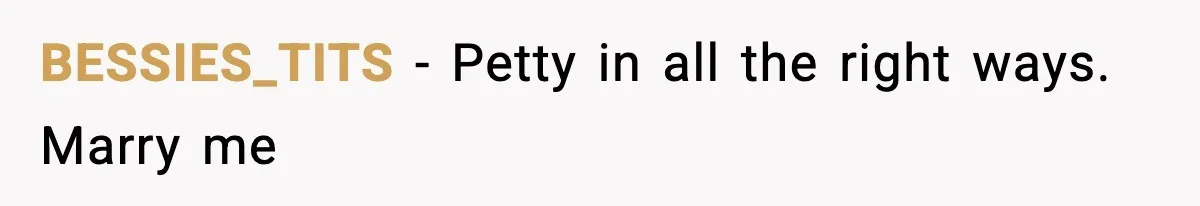 BESSIES_TITS − Petty in all the right ways. Marry me