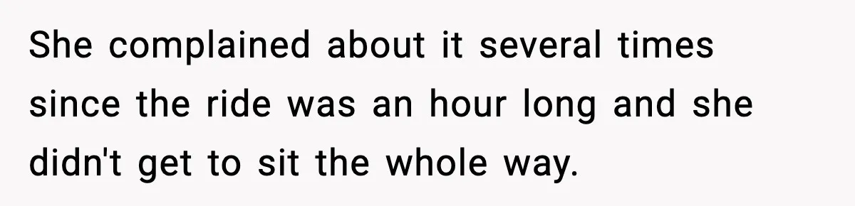 She complained about it several times since the ride was an hour long and she didn't get to sit the whole way.