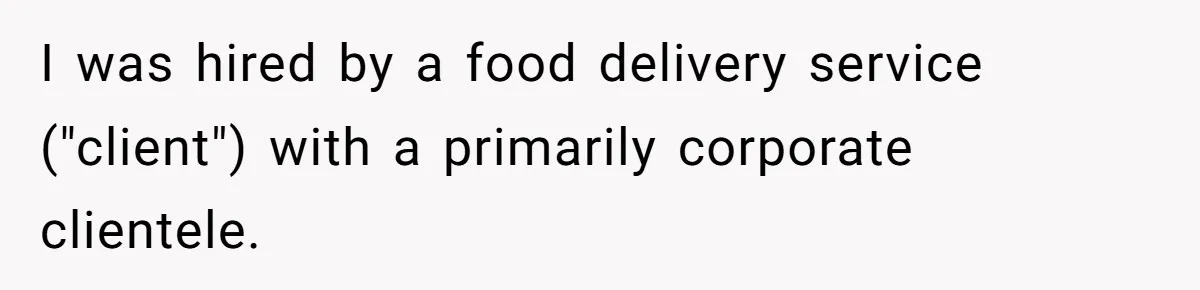 I was hired by a food delivery service ("client") with a primarily corporate clientele.