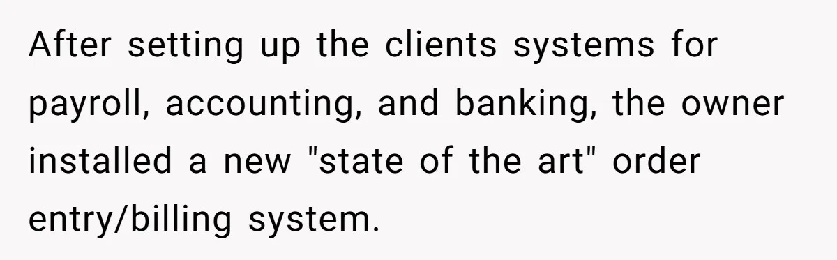 After setting up the clients systems for payroll, accounting, and banking, the owner installed a new "state of the art" order entry/billing system.