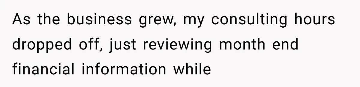 As the business grew, my consulting hours dropped off, just reviewing month end financial information while