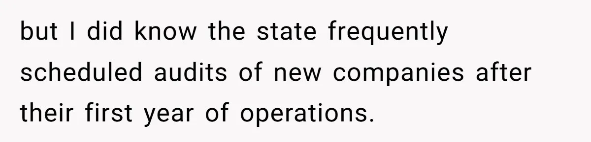 but I did know the state frequently scheduled audits of new companies after their first year of operations.