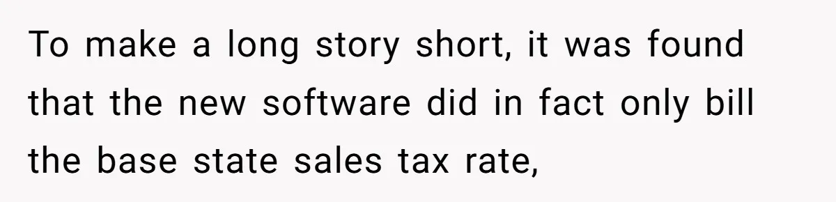 To make a long story short, it was found that the new software did in fact only bill the base state sales tax rate,
