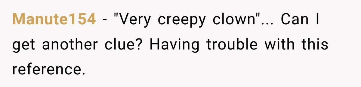 Manute154 - "Very creepy clown"... Can I get another clue? Having trouble with this reference.