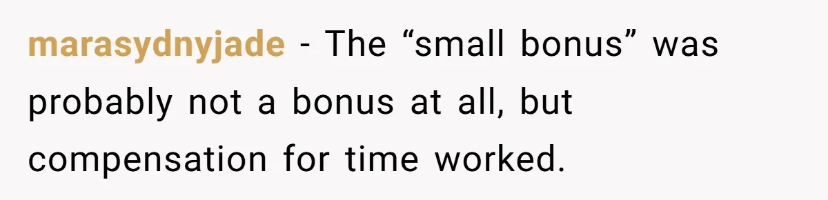 marasydnyjade - The “small bonus” was probably not a bonus at all, but compensation for time worked.