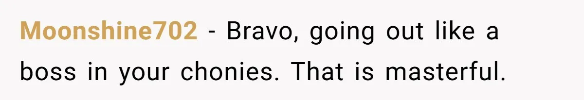 Moonshine702 - Bravo, going out like a boss in your chonies. That is masterful.
