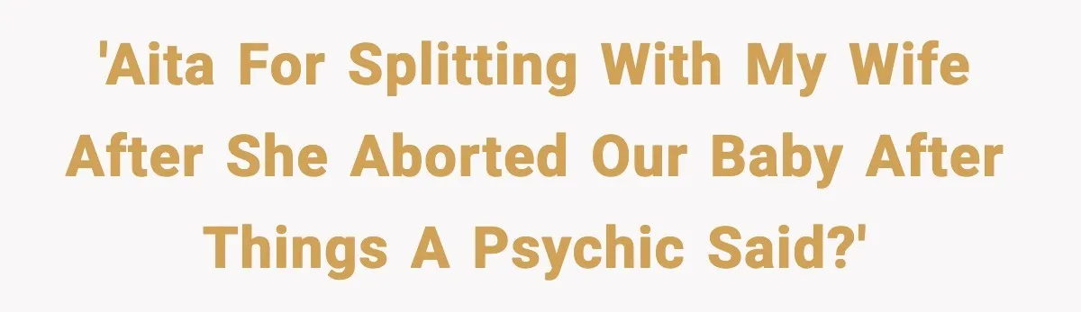 'AITA for splitting with my wife after she aborted our baby after things a psychic said?'