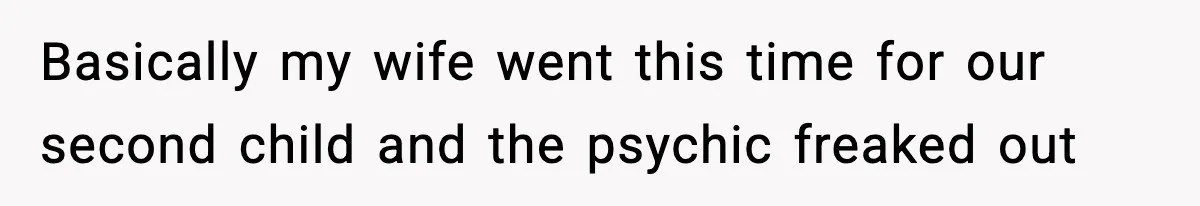 Basically my wife went this time for our second child and the psychic freaked out