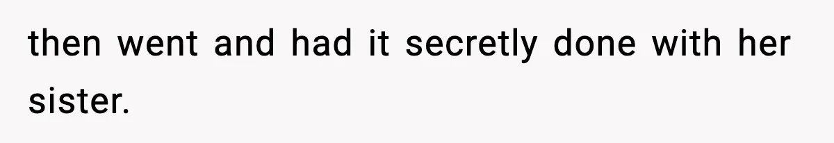 then went and had it secretly done with her sister.