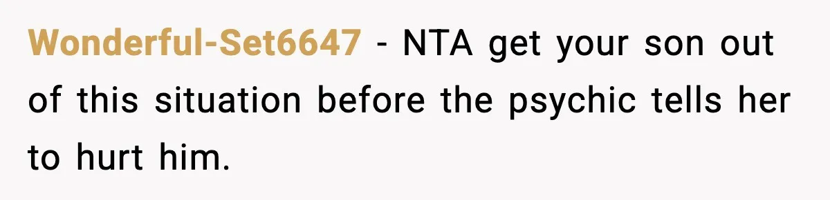 Wonderful-Set6647 − NTA get your son out of this situation before the psychic tells her to hurt him.