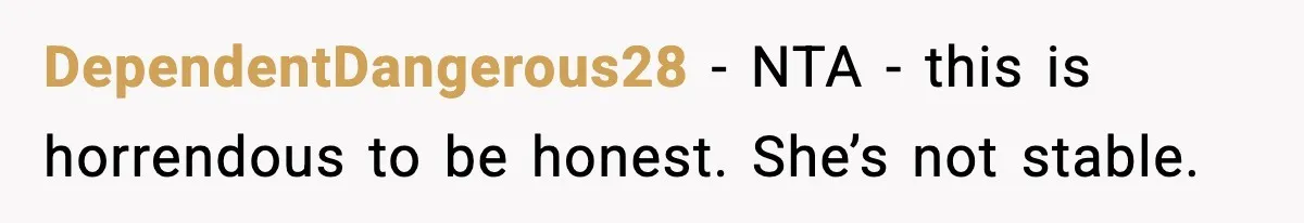 DependentDangerous28 − NTA - this is horrendous to be honest. She’s not stable.