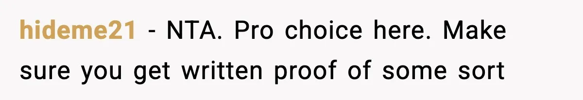 hideme21 − NTA. Pro choice here. Make sure you get written proof of some sort