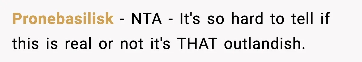 Pronebasilisk − NTA - It's so hard to tell if this is real or not it's THAT outlandish.