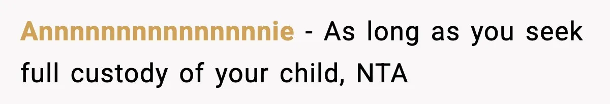 Annnnnnnnnnnnnnnie − As long as you seek full custody of your child, NTA