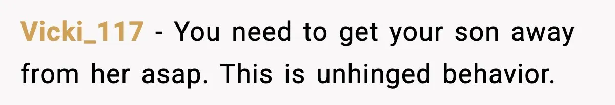 Vicki_117 − You need to get your son away from her asap. This is unhinged behavior.