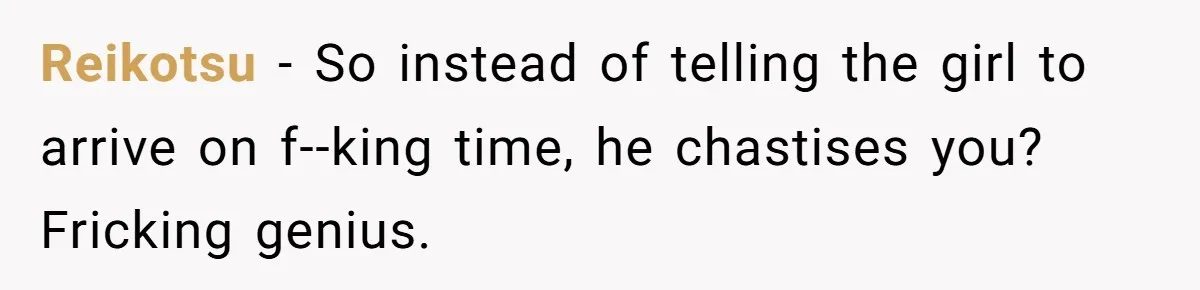 Reikotsu - So instead of telling the girl to arrive on f--king time, he chastises you? Fricking genius.