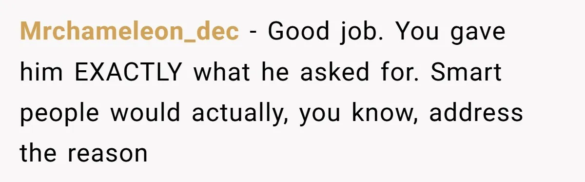 Mrchameleon_dec - Good job. You gave him EXACTLY what he asked for. Smart people would actually, you know, address the reason