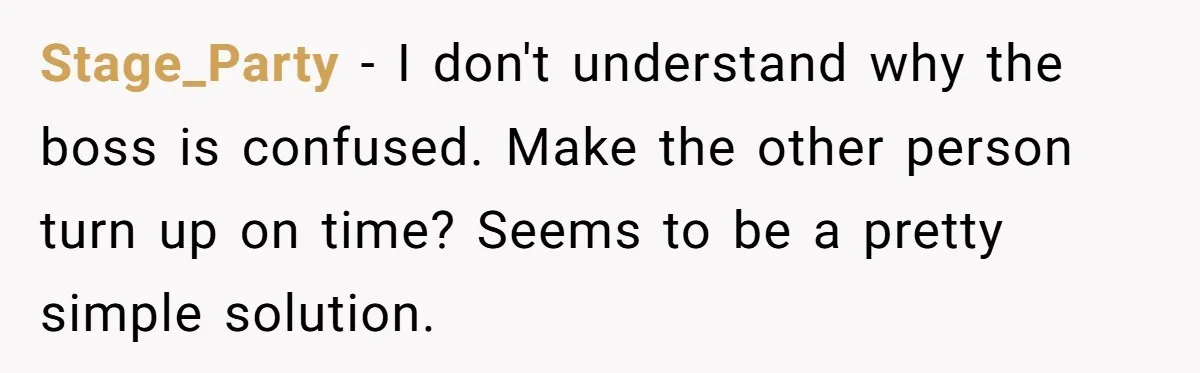 Stage_Party - I don't understand why the boss is confused. Make the other person turn up on time? Seems to be a pretty simple solution.