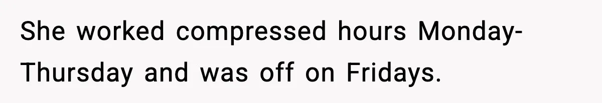 She worked compressed hours Monday-Thursday and was off on Fridays.