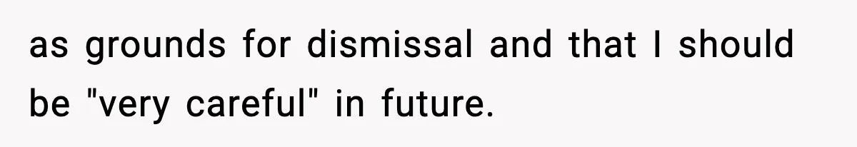 as grounds for dismissal and that I should be "very careful" in future.