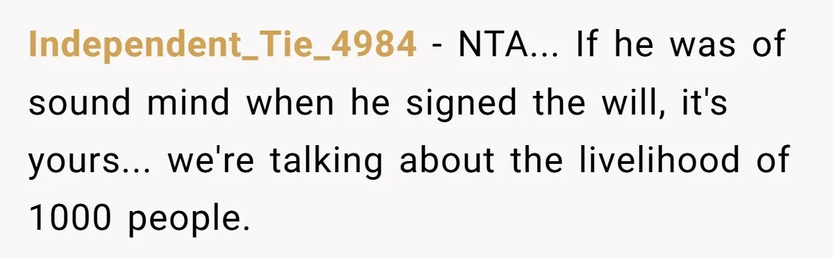 Independent_Tie_4984 - NTA... If he was of sound mind when he signed the will, it's yours... we're talking about the livelihood of 1000 people.