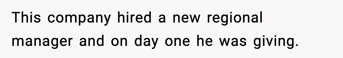 This company hired a new regional manager and on day one he was giving.