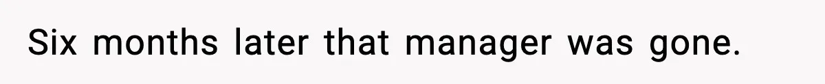 Six months later that manager was gone.