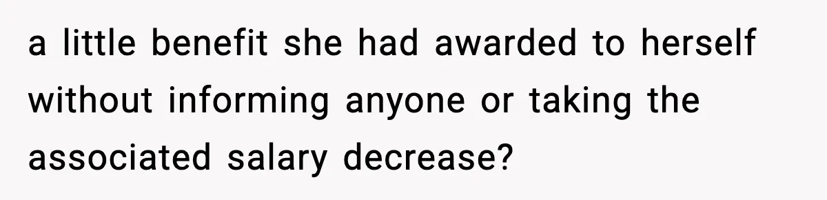 a little benefit she had awarded to herself without informing anyone or taking the associated salary decrease?