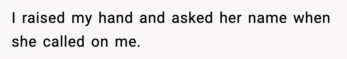 I raised my hand and asked her name when she called on me.