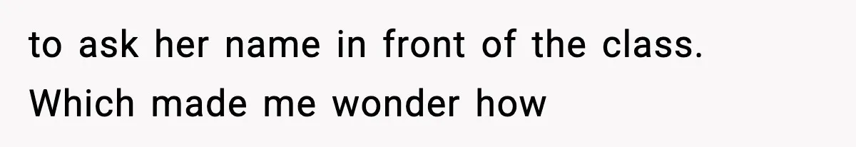 to ask her name in front of the class. Which made me wonder how