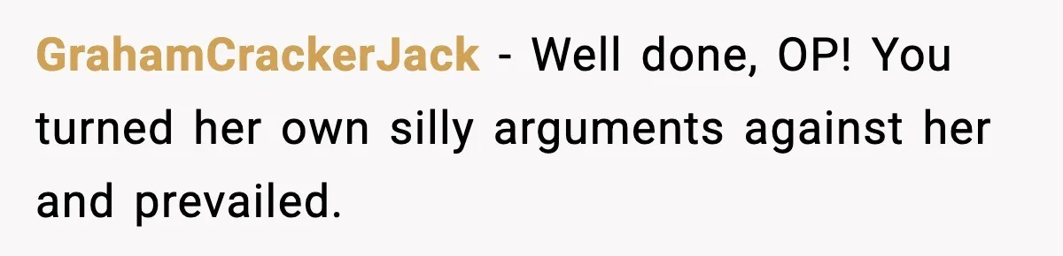 GrahamCrackerJack − Well done, OP! You turned her own silly arguments against her and prevailed.