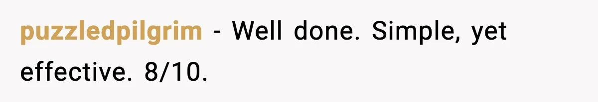 puzzledpilgrim − Well done. Simple, yet effective. 8/10.