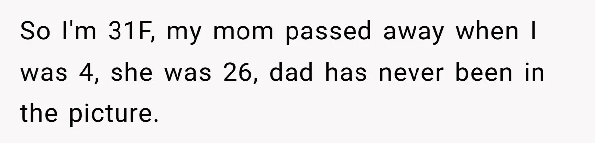 So I'm 31F, my mom passed away when I was 4, she was 26, dad has never been in the picture.