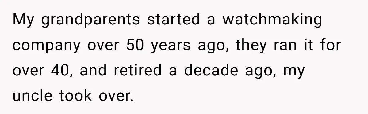 My grandparents started a watchmaking company over 50 years ago, they ran it for over 40, and retired a decade ago, my uncle took over.