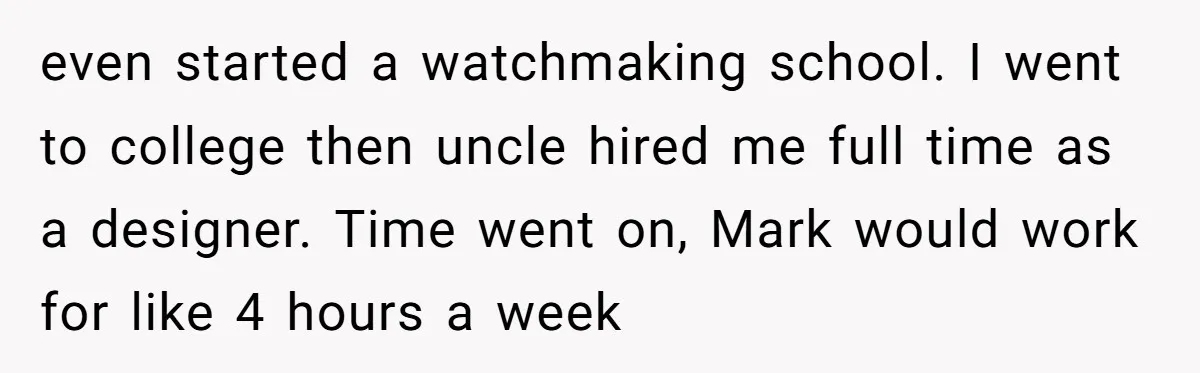 even started a watchmaking school. I went to college then uncle hired me full time as a designer. Time went on, Mark would work for like 4 hours a week